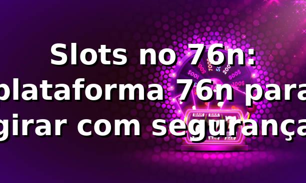 Slots no 76n: plataforma 76n para girar com segurança